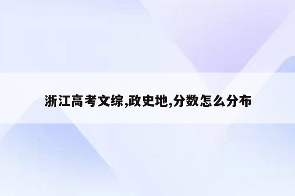 浙江高考文综,政史地,分数怎么分布