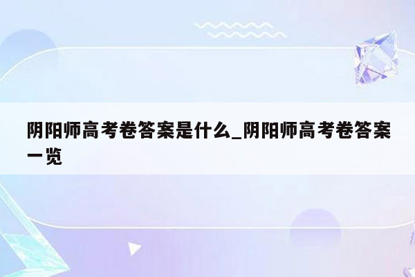 阴阳师高考卷答案是什么_阴阳师高考卷答案一览