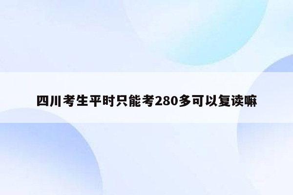 四川考生平时只能考280多可以复读嘛