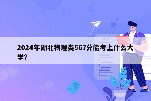 2024年湖北物理类567分能考上什么大学?