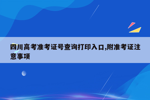 四川高考准考证号查询打印入口,附准考证注意事项