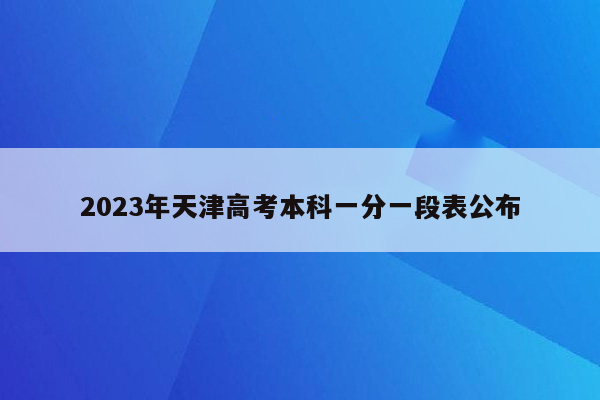 2023年天津高考本科一分一段表公布