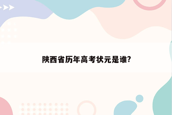 陕西省历年高考状元是谁?
