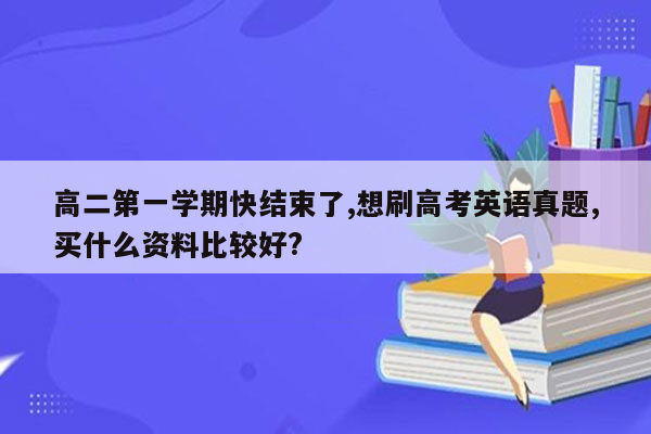 高二第一学期快结束了,想刷高考英语真题,买什么资料比较好?