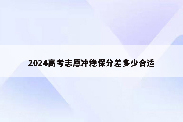 2024高考志愿冲稳保分差多少合适