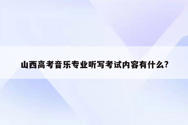 山西高考音乐专业听写考试内容有什么?