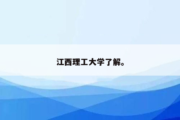 江西理工大学了解。