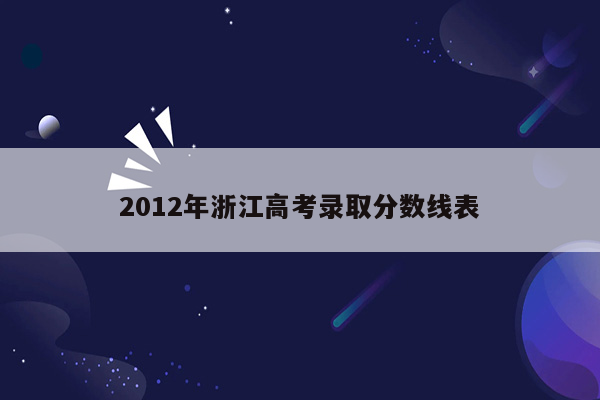 2012年浙江高考录取分数线表