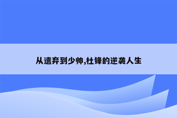 从遗弃到少帅,杜锋的逆袭人生