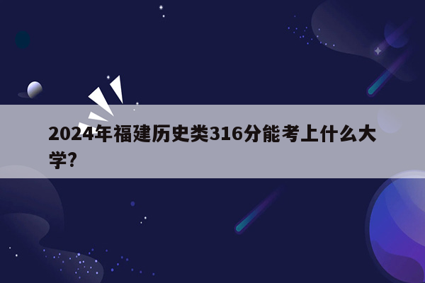 2024年福建历史类316分能考上什么大学?