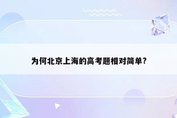 为何北京上海的高考题相对简单?