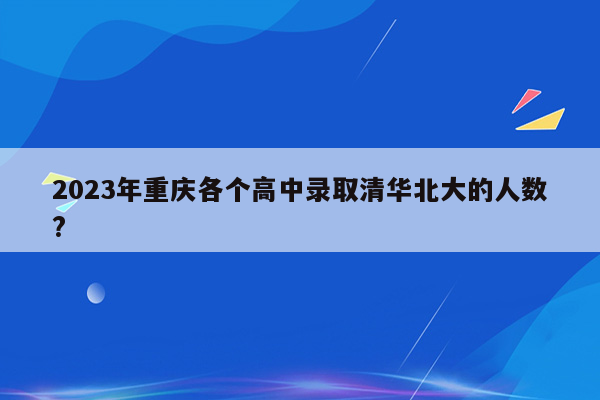 2023年重庆各个高中录取清华北大的人数?