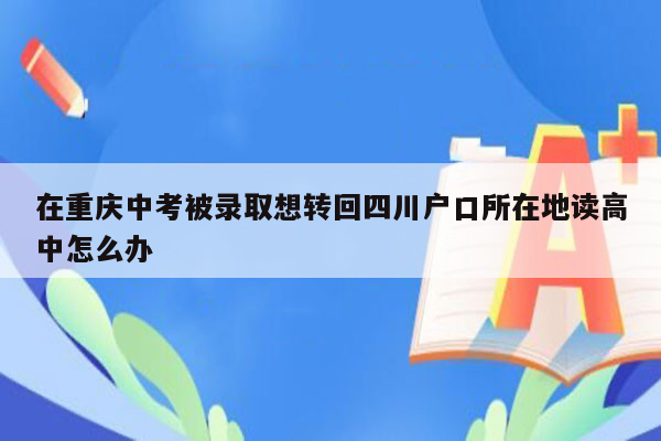 在重庆中考被录取想转回四川户口所在地读高中怎么办