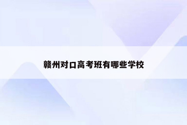 赣州对口高考班有哪些学校