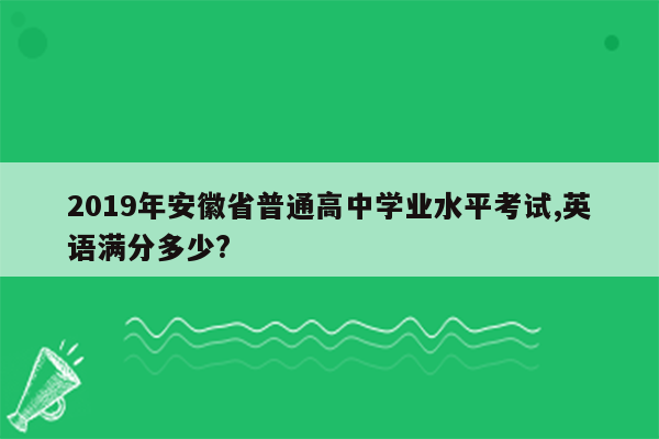2019年安徽省普通高中学业水平考试,英语满分多少?