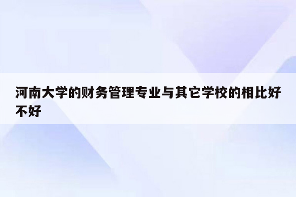 河南大学的财务管理专业与其它学校的相比好不好