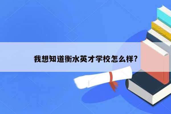 我想知道衡水英才学校怎么样?