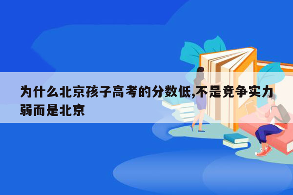 为什么北京孩子高考的分数低,不是竞争实力弱而是北京