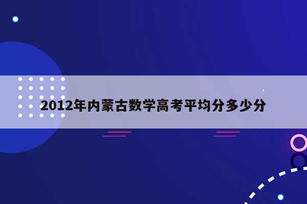 2012年内蒙古数学高考平均分多少分