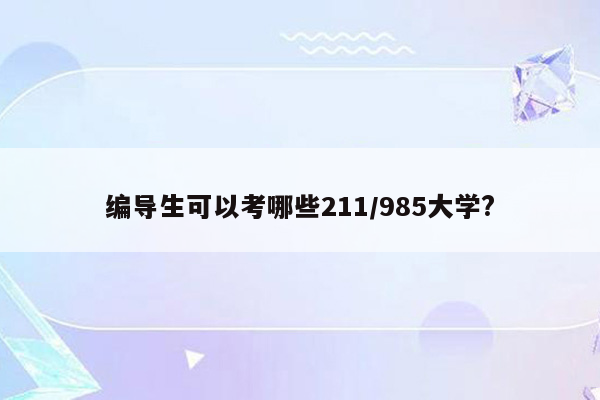 编导生可以考哪些211/985大学?