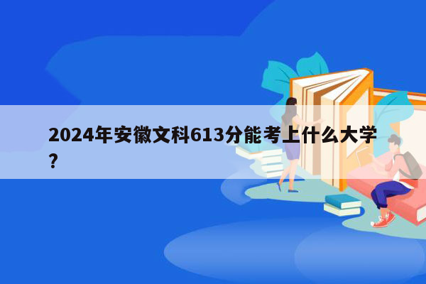 2024年安徽文科613分能考上什么大学?