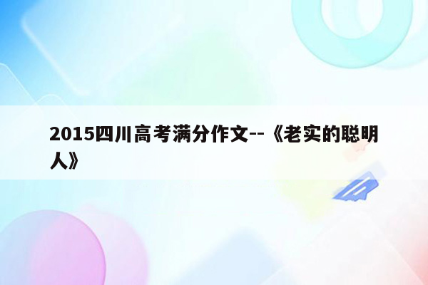 2015四川高考满分作文--《老实的聪明人》