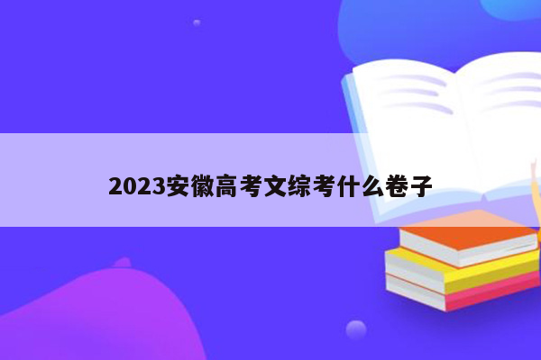 2023安徽高考文综考什么卷子