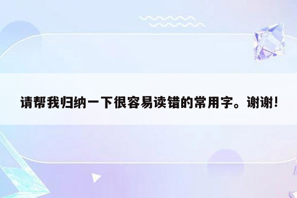请帮我归纳一下很容易读错的常用字。谢谢!