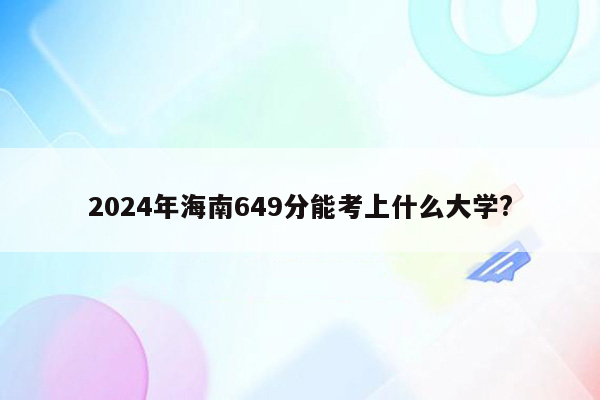 2024年海南649分能考上什么大学?