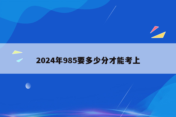 2024年985要多少分才能考上