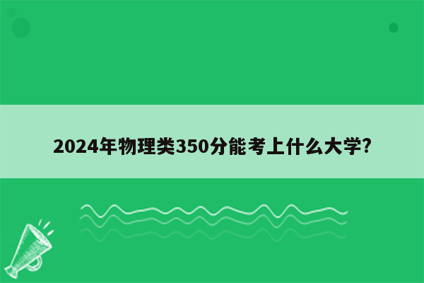 2024年物理类350分能考上什么大学?