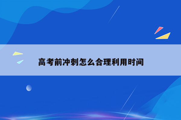 高考前冲刺怎么合理利用时间