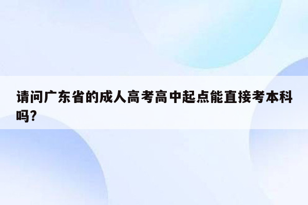 请问广东省的成人高考高中起点能直接考本科吗?