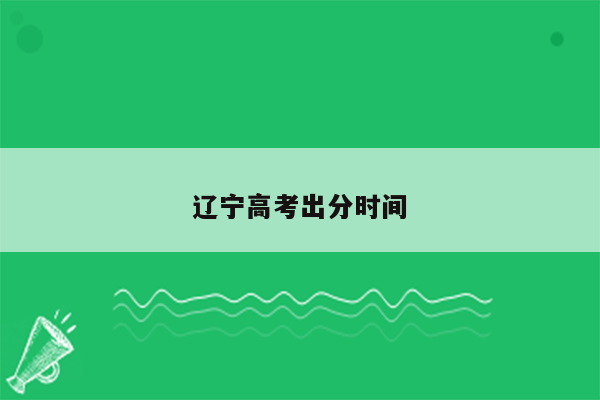 辽宁高考出分时间