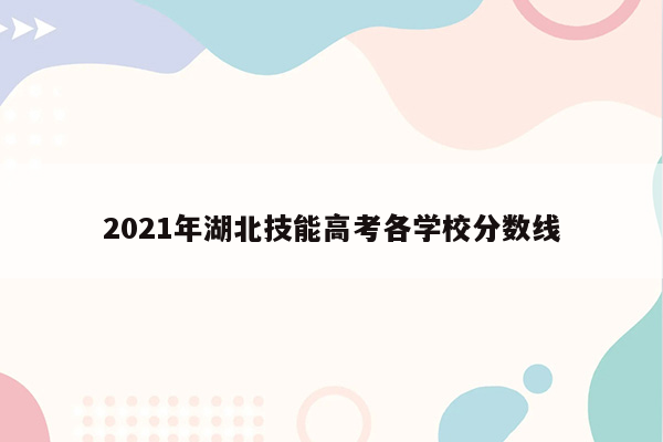 2021年湖北技能高考各学校分数线