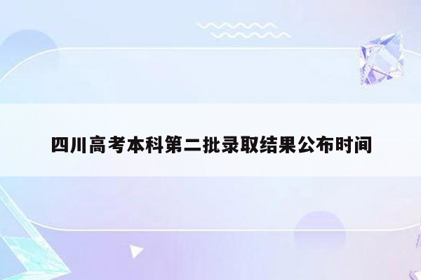 四川高考本科第二批录取结果公布时间