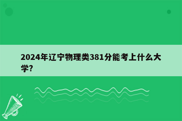 2024年辽宁物理类381分能考上什么大学?