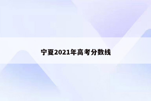 宁夏2021年高考分数线