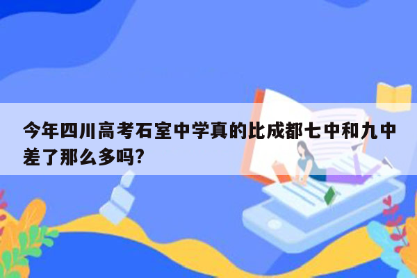 今年四川高考石室中学真的比成都七中和九中差了那么多吗?