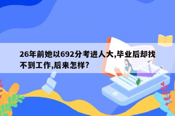 26年前她以692分考进人大,毕业后却找不到工作,后来怎样?