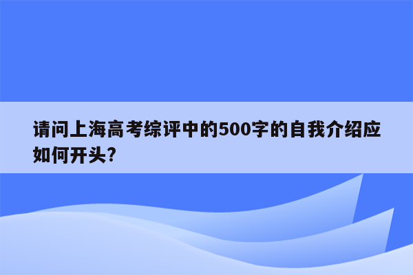 请问上海高考综评中的500字的自我介绍应如何开头?