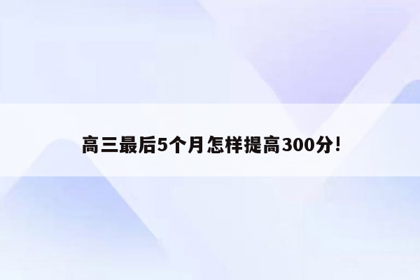 高三最后5个月怎样提高300分!