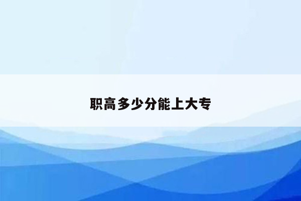 职高多少分能上大专