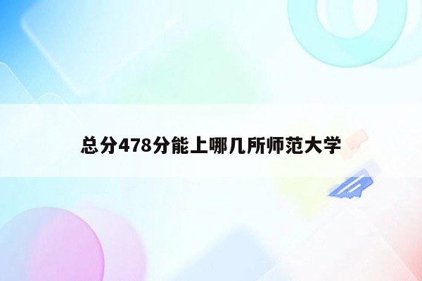 总分478分能上哪几所师范大学