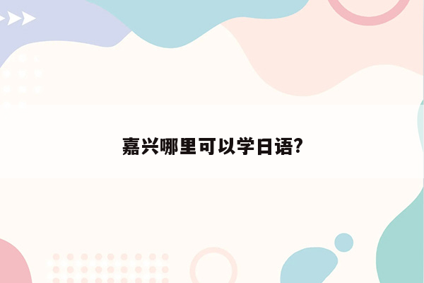 嘉兴哪里可以学日语?
