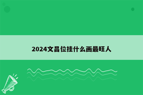 2024文昌位挂什么画最旺人