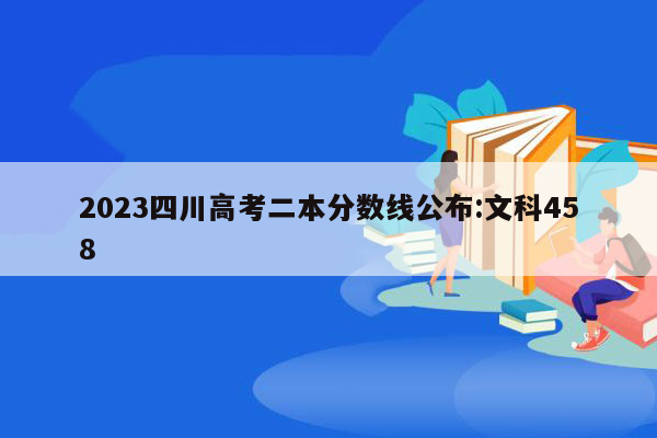 2023四川高考二本分数线公布:文科458