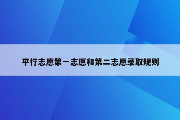 平行志愿第一志愿和第二志愿录取规则