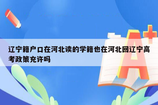 辽宁籍户口在河北读的学籍也在河北回辽宁高考政策充许吗