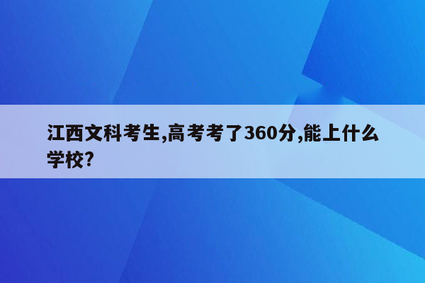 江西文科考生,高考考了360分,能上什么学校?